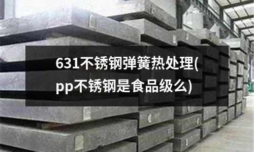 631不銹鋼彈簧熱處理(pp不銹鋼是食品級么)