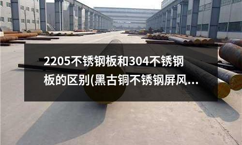 2205不銹鋼板和304不銹鋼板的區(qū)別(黑古銅不銹鋼屏風(fēng))