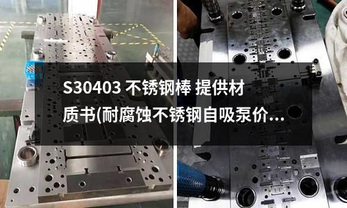 S30403 不銹鋼棒 提供材質書(耐腐蝕不銹鋼自吸泵價格)