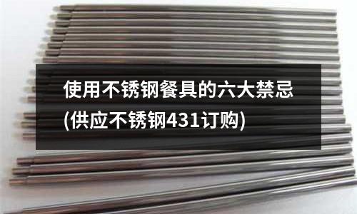 使用不銹鋼餐具的六大禁忌(供應不銹鋼431訂購)