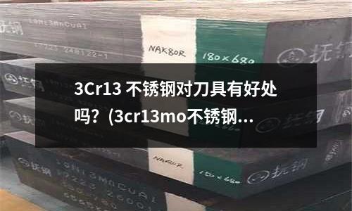 3Cr13 不銹鋼對刀具有好處嗎?(3cr13mo不銹鋼鋼帶)