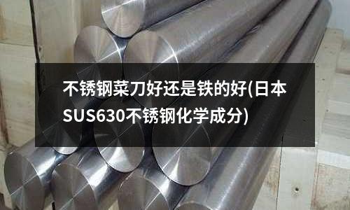 不銹鋼菜刀好還是鐵的好(日本SUS630不銹鋼化學成分)