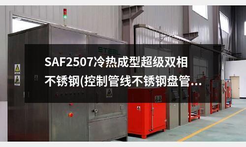 SAF2507冷熱成型超級雙相不銹鋼(控制管線不銹鋼盤管)