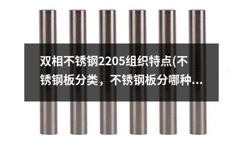 雙相不銹鋼2205組織特點(不銹鋼板分類,不銹鋼板分哪種)