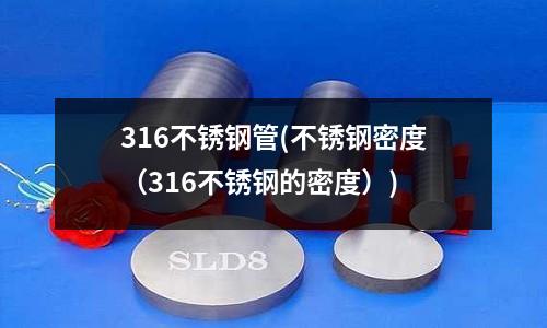316不銹鋼管(不銹鋼密度(316不銹鋼的密度))