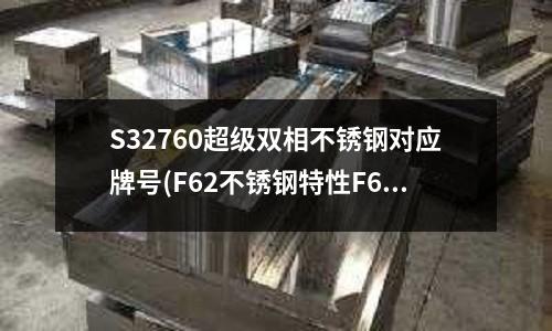 S32760超級雙相不銹鋼對應牌號(F62不銹鋼特性F62用于哪些領域?)