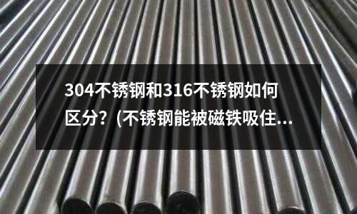 304不銹鋼和316不銹鋼如何區分？(不銹鋼能被磁鐵吸住嗎)