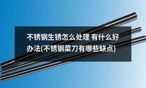不銹鋼生銹怎么處理 有什么好辦法(不銹鋼菜刀有哪些缺點)