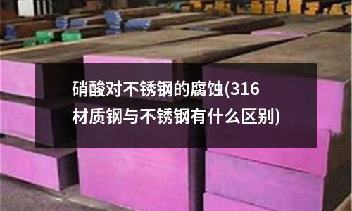 硝酸對不銹鋼的腐蝕(316材質鋼與不銹鋼有什么區別)