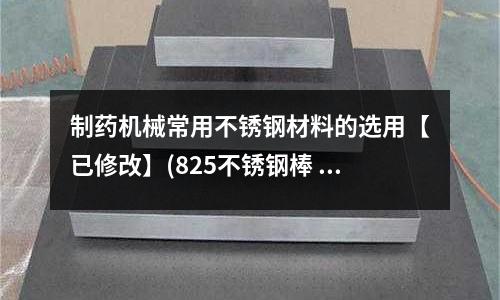 制藥機(jī)械常用不銹鋼材料的選用【已修改】(825不銹鋼棒 源頭好貨)