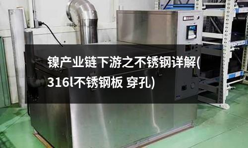 鎳產業鏈下游之不銹鋼詳解(316l不銹鋼板 穿孔)