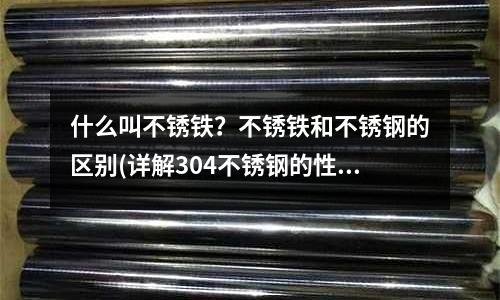 什么叫不銹鐵?不銹鐵和不銹鋼的區(qū)別(詳解304不銹鋼的性能和用途)