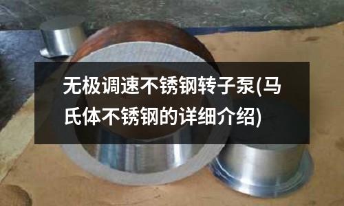 無極調(diào)速不銹鋼轉(zhuǎn)子泵(馬氏體不銹鋼的詳細(xì)介紹)