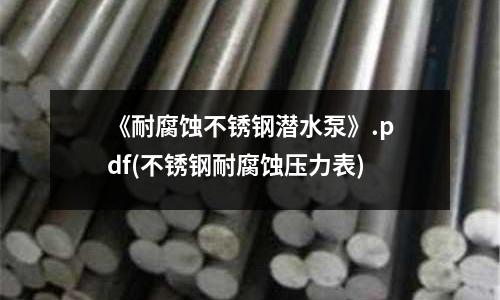 《耐腐蝕不銹鋼潛水泵》.pdf(不銹鋼耐腐蝕壓力表)