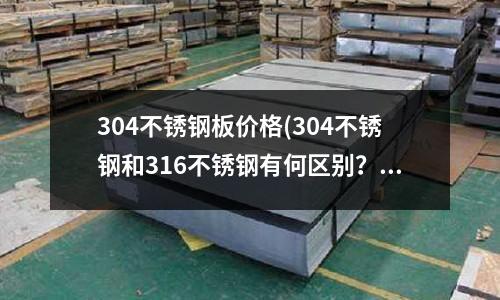 304不銹鋼板價格(304不銹鋼和316不銹鋼有何區(qū)別?)