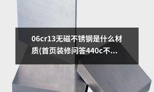 06cr13無磁不銹鋼是什么材質(首頁裝修問答440c不銹鋼)