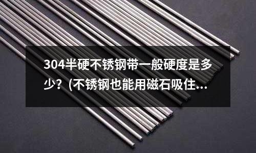 304半硬不銹鋼帶一般硬度是多少?(不銹鋼也能用磁石吸住?答案這里)
