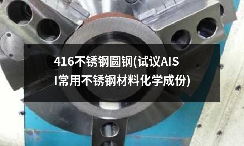 416不銹鋼圓鋼(試議AISI常用不銹鋼材料化學成份)