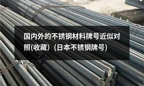 國內外的不銹鋼材料牌號近似對照(收藏）(日本不銹鋼牌號)