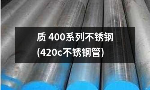 質 400系列不銹鋼(420c不銹鋼管)