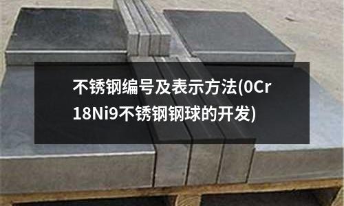 不銹鋼編號及表示方法(0Cr18Ni9不銹鋼鋼球的開發(fā))