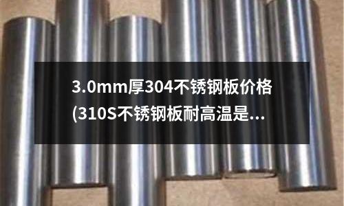 3.0mm厚304不銹鋼板價(jià)格(310S不銹鋼板耐高溫是多少度)