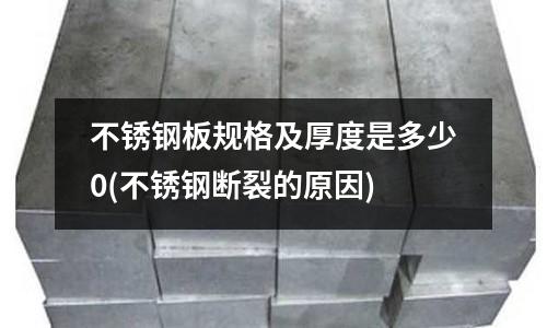 不銹鋼板規格及厚度是多少0(不銹鋼斷裂的原因)