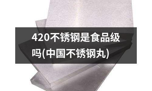 420不銹鋼是食品級嗎(中國不銹鋼丸)