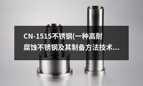 CN-1515不銹鋼(一種高耐腐蝕不銹鋼及其制備方法技術(shù))