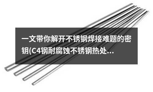 一文帶你解開不銹鋼焊接難題的密鑰(C4鋼耐腐蝕不銹鋼熱處理固溶時效)
