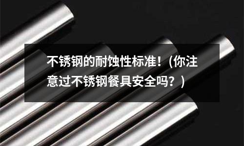 不銹鋼的耐蝕性標準!(你注意過不銹鋼餐具安全嗎?)