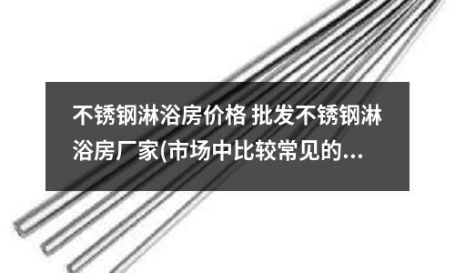 不銹鋼淋浴房價格 批發不銹鋼淋浴房廠家(市場中比較常見的食品級不銹鋼管)