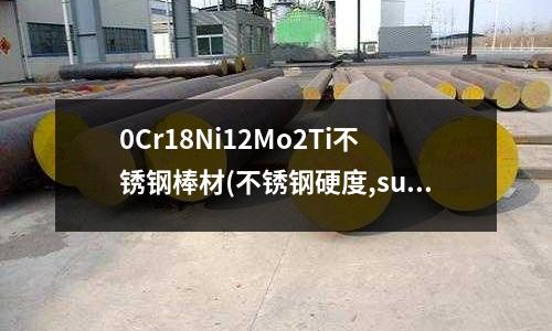 0Cr18Ni12Mo2Ti不銹鋼棒材(不銹鋼硬度,sus304的硬度是多少)