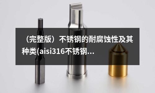 (完整版)不銹鋼的耐腐蝕性及其種類(aisi316不銹鋼帶)