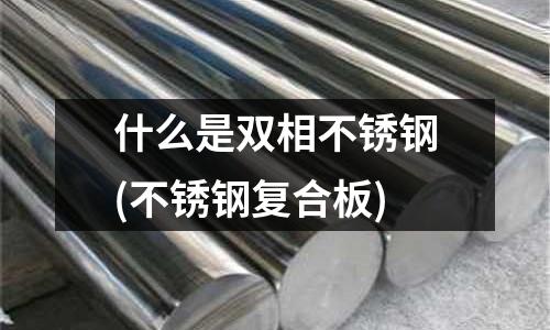 什么是雙相不銹鋼(不銹鋼復合板)