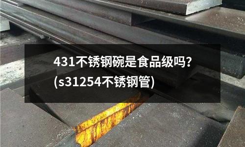 431不銹鋼碗是食品級嗎?(s31254不銹鋼管)