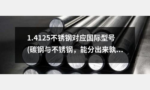 1.4125不銹鋼對(duì)應(yīng)國(guó)際型號(hào)(碳鋼與不銹鋼，能分出來(lái)孰強(qiáng)孰弱嗎？)
