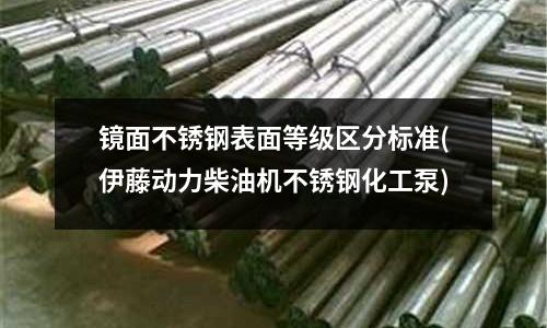 鏡面不銹鋼表面等級區分標準(伊藤動力柴油機不銹鋼化工泵)