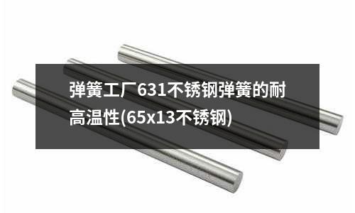 彈簧工廠631不銹鋼彈簧的耐高溫性(65x13不銹鋼)