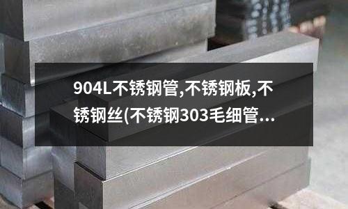904L不銹鋼管,不銹鋼板,不銹鋼絲(不銹鋼303毛細(xì)管)