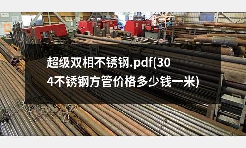 超級雙相不銹鋼.pdf(304不銹鋼方管價(jià)格多少錢一米)