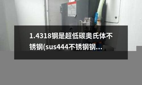1.4318鋼是超低碳奧氏體不銹鋼(sus444不銹鋼鋼板)