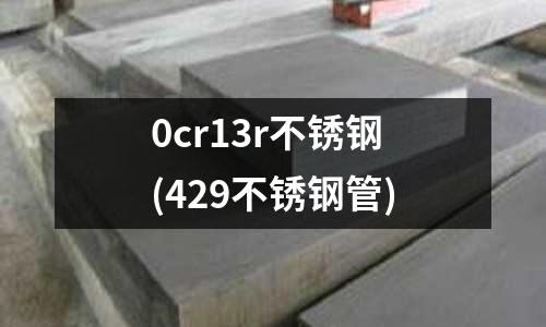 0cr13r不銹鋼(429不銹鋼管)