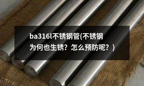 ba316l不銹鋼管(不銹鋼為何也生銹?怎么預防呢?)