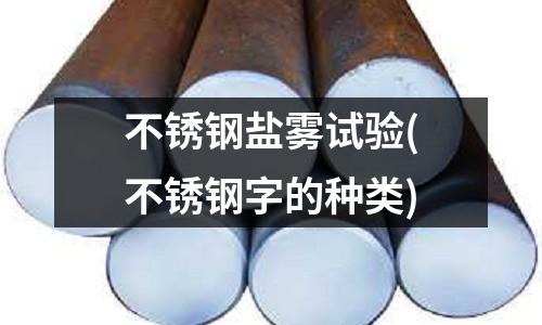 不銹鋼鹽霧試驗(yàn)(不銹鋼字的種類(lèi))