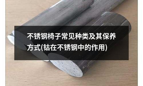 不銹鋼椅子常見種類及其保養方式(鈷在不銹鋼中的作用)