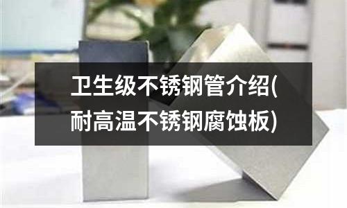 衛生級不銹鋼管介紹(耐高溫不銹鋼腐蝕板)