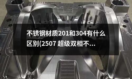 不銹鋼材質201和304有什么區別(2507 超級雙相不銹鋼)