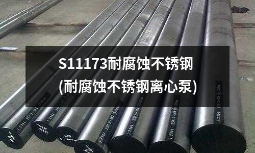 S11173耐腐蝕不銹鋼(耐腐蝕不銹鋼離心泵)