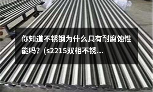 你知道不銹鋼為什么具有耐腐蝕性能嗎？(s2215雙相不銹鋼焊條)